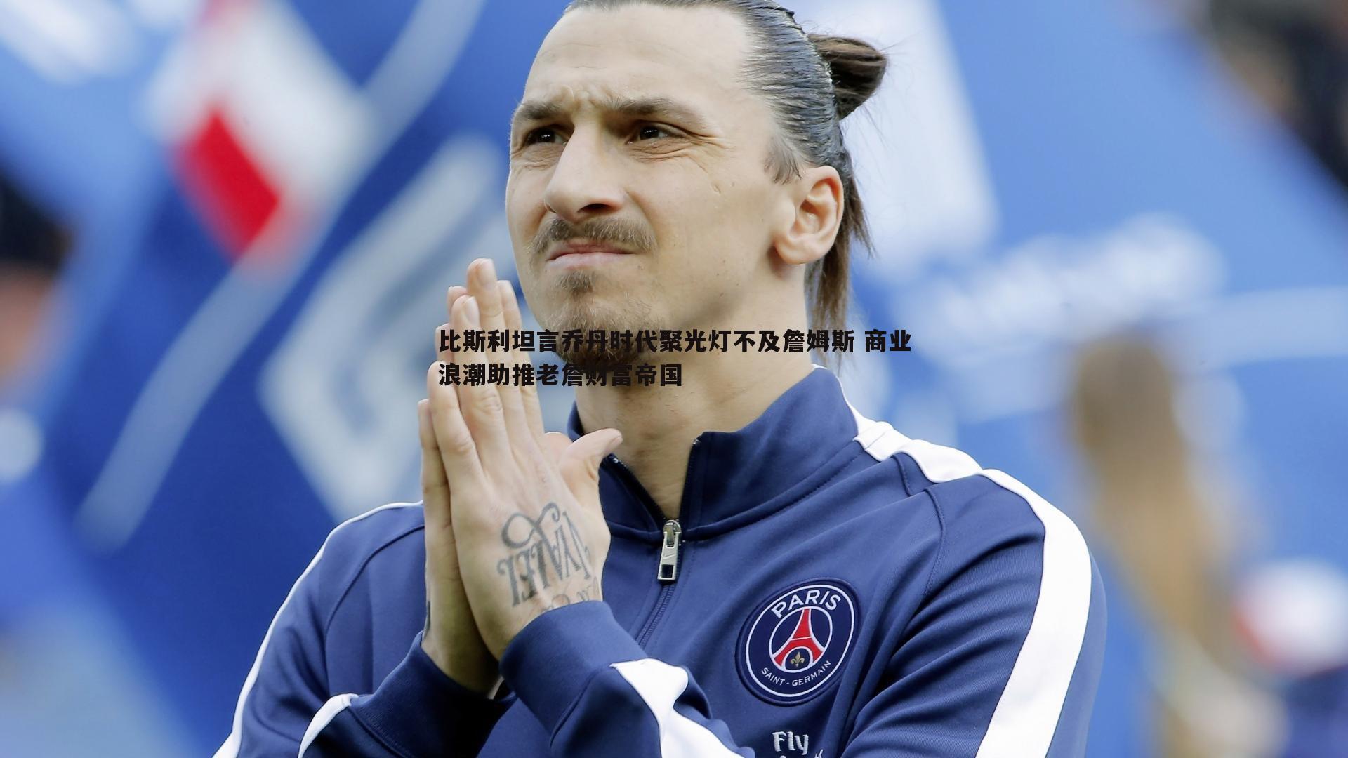 欧陆娱乐-比斯利坦言乔丹时代聚光灯不及詹姆斯 商业浪潮助推老詹财富帝国