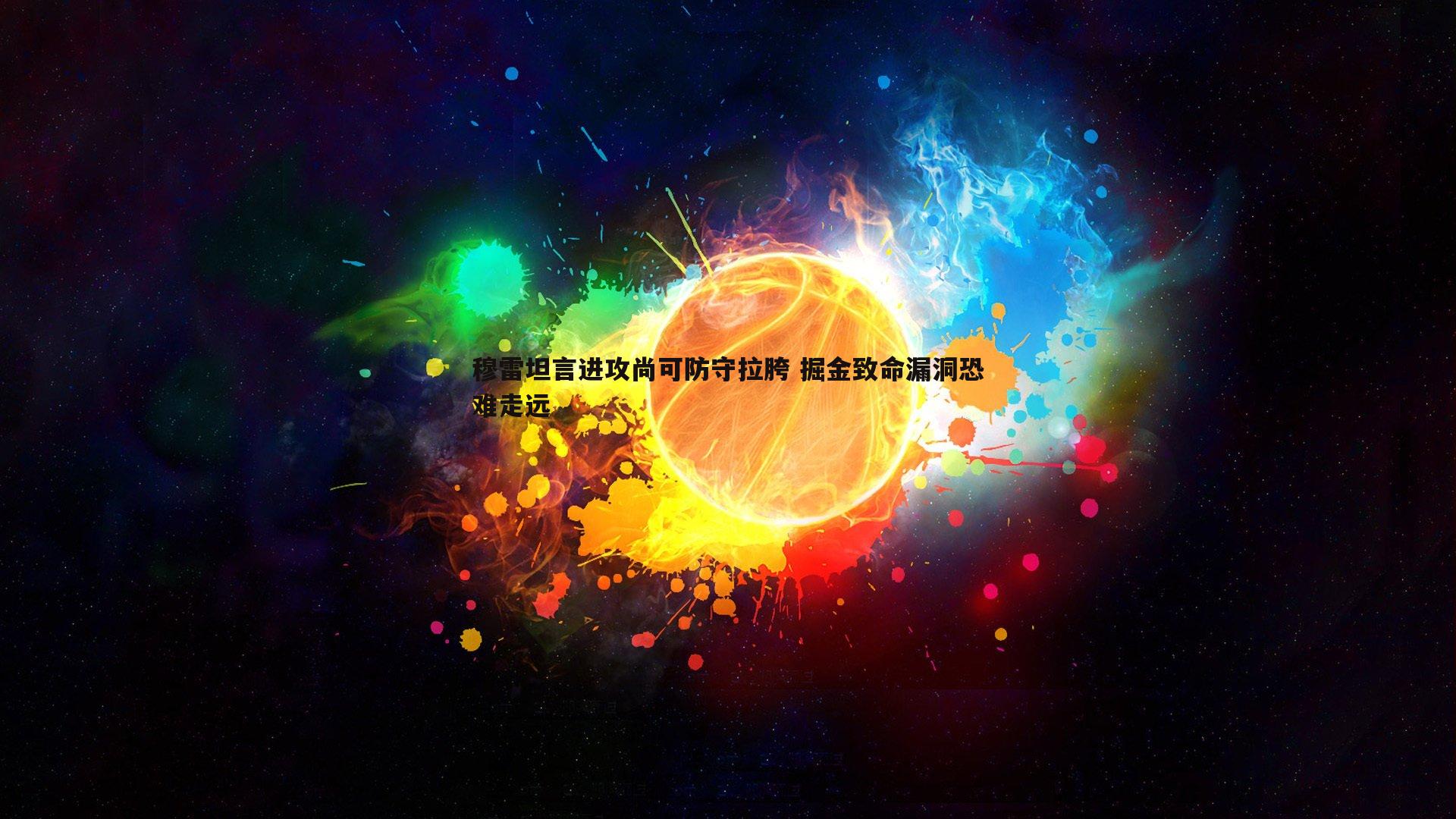 欧陆娱乐-穆雷坦言进攻尚可防守拉胯 掘金致命漏洞恐难走远