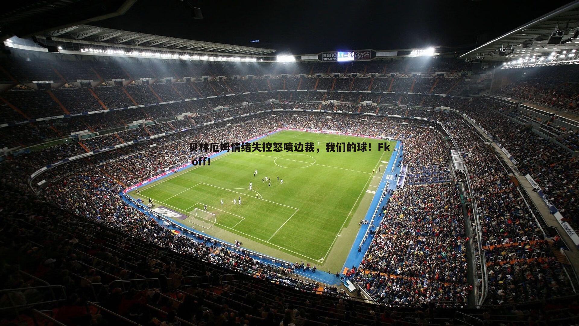 贝林厄姆情绪失控怒喷边裁,我们的球!Fk off!