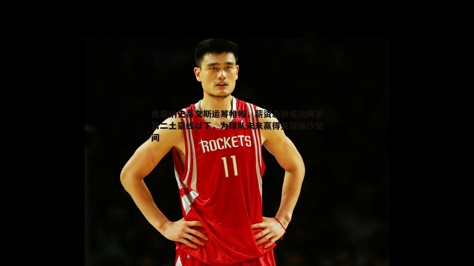 奥康纳史蒂文斯运筹帷幄,薪资总额成功降至第二土豪线以下,为球队未来赢得关键操作空间