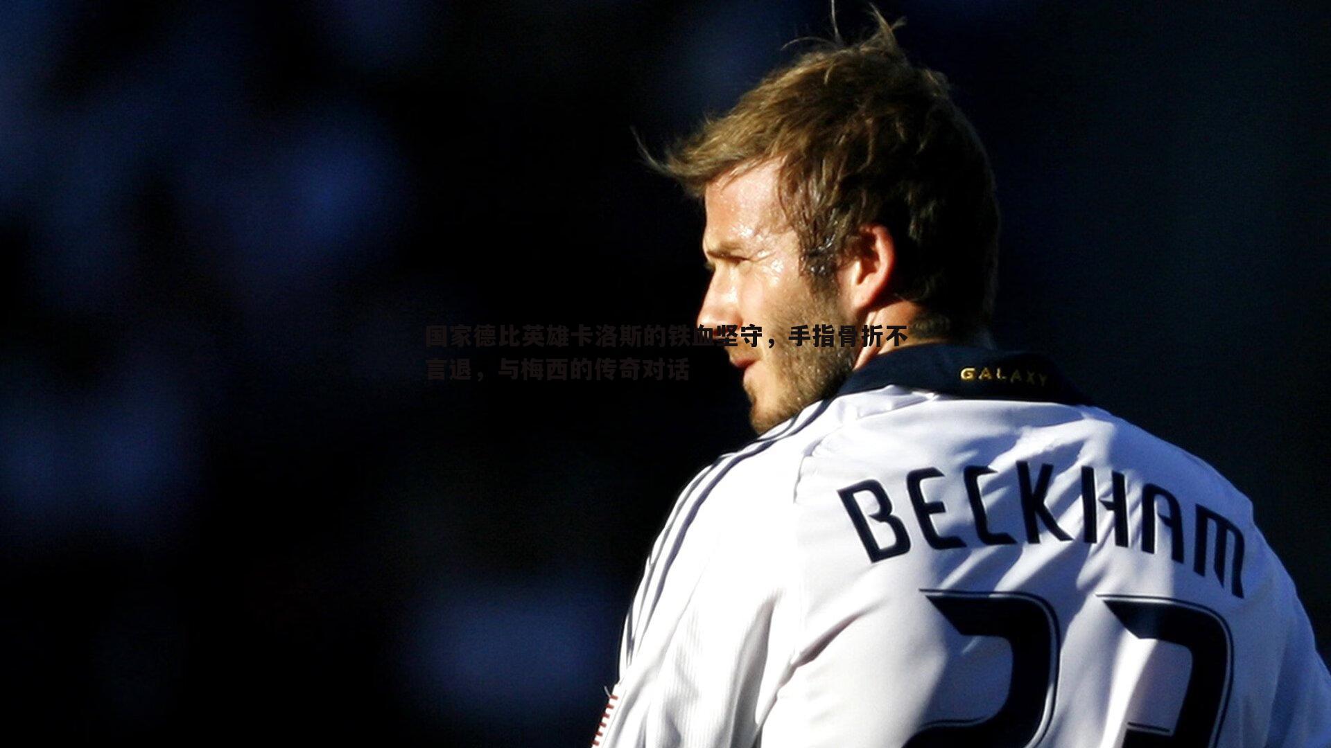 欧陆娱乐-国家德比英雄卡洛斯的铁血坚守，手指骨折不言退，与梅西的传奇对话