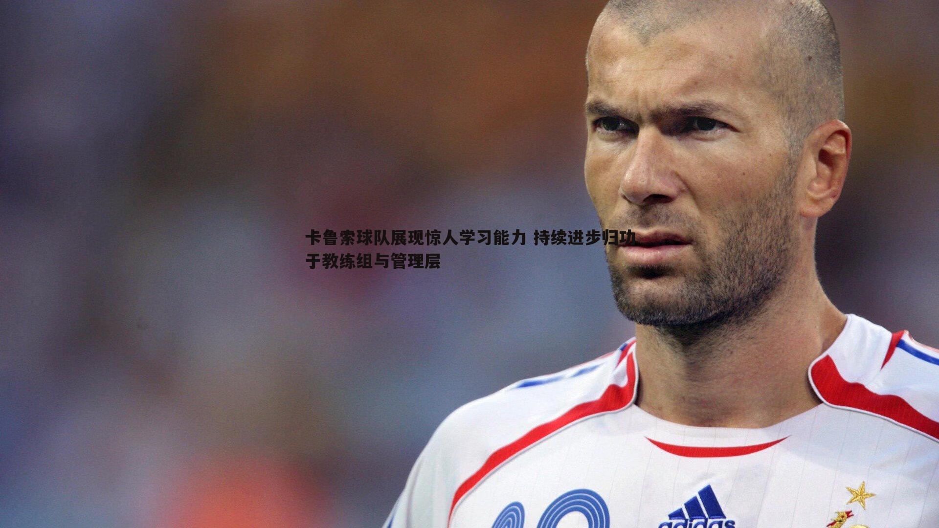 卡鲁索球队展现惊人学习能力 持续进步归功于教练组与管理层