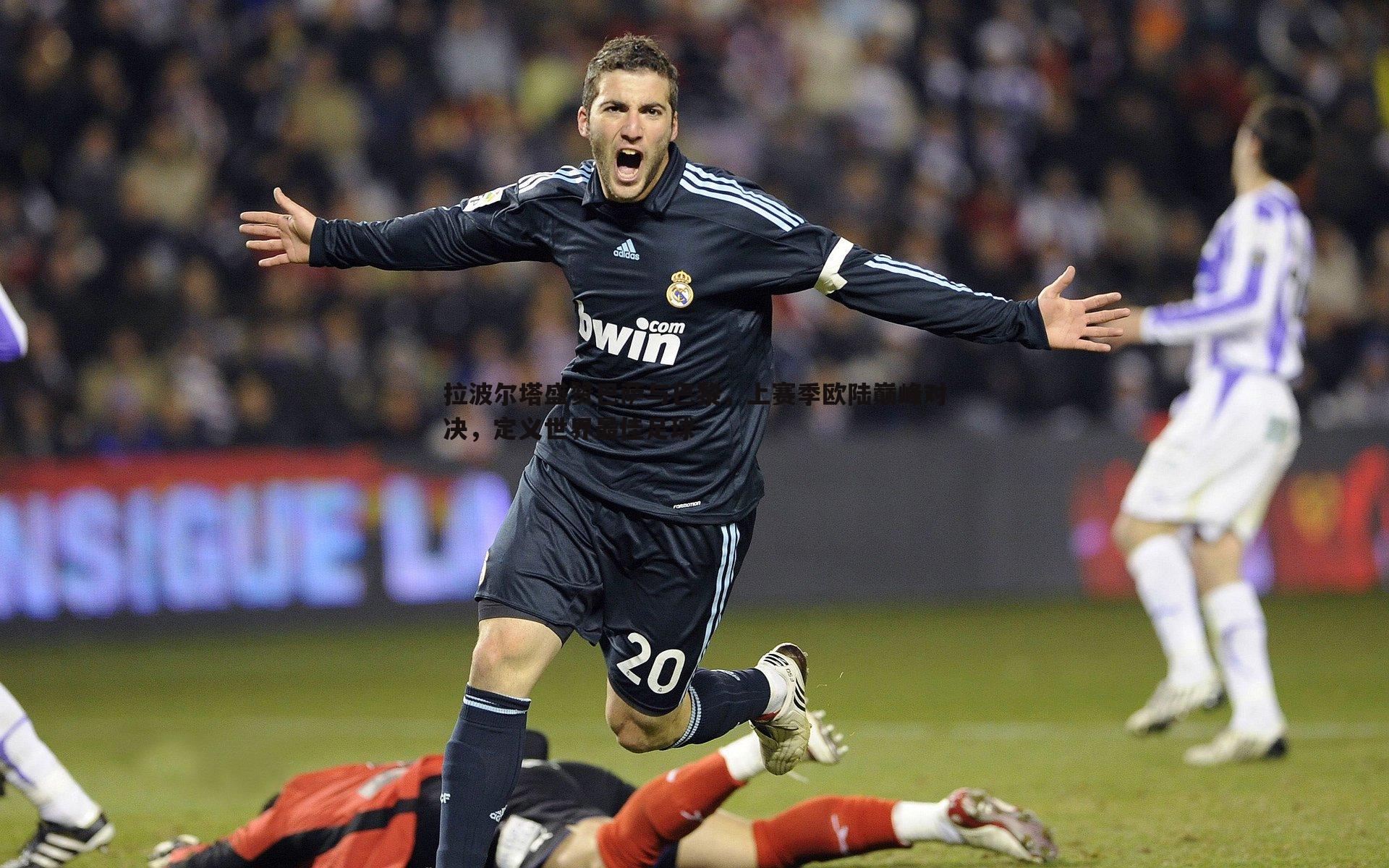 拉波尔塔盛赞巴萨与巴黎，上赛季欧陆巅峰对决，定义世界最佳足球