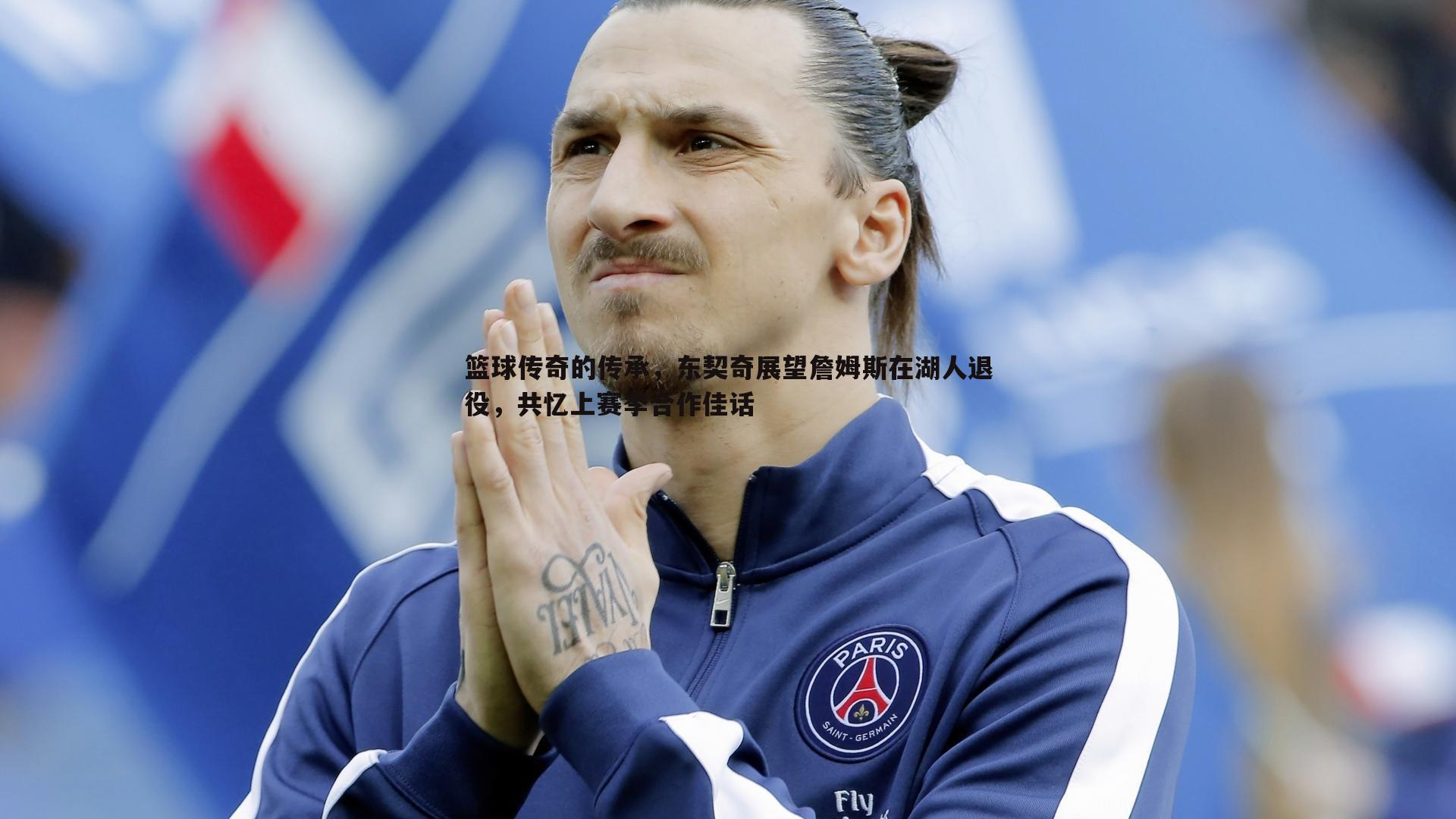 欧陆娱乐-篮球传奇的传承，东契奇展望詹姆斯在湖人退役，共忆上赛季合作佳话